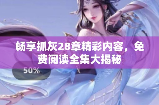 畅享抓灰28章精彩内容，免费阅读全集大揭秘