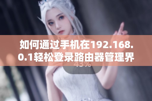 如何通过手机在192.168.0.1轻松登录路由器管理界面