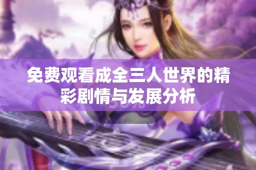免费观看成全三人世界的精彩剧情与发展分析