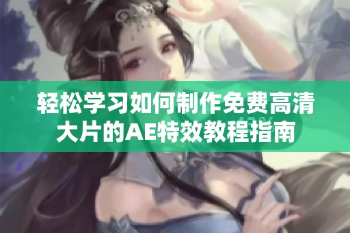 轻松学习如何制作免费高清大片的AE特效教程指南