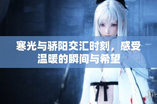 寒光与骄阳交汇时刻，感受温暖的瞬间与希望