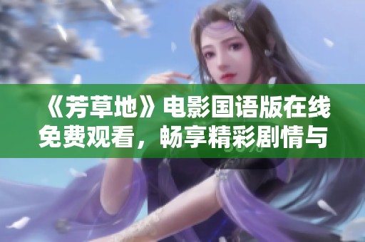 《芳草地》电影国语版在线免费观看，畅享精彩剧情与情感体验