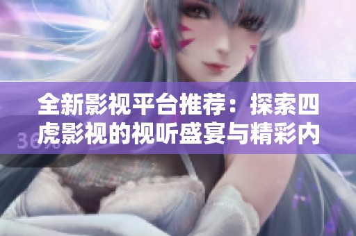 全新影视平台推荐：探索四虎影视的视听盛宴与精彩内容