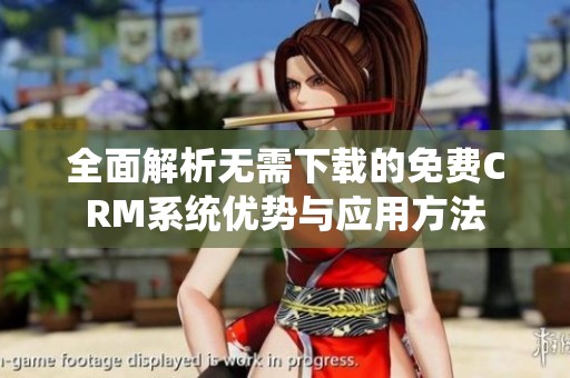 全面解析无需下载的免费CRM系统优势与应用方法