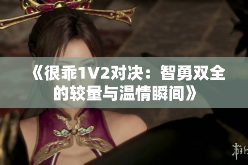 《很乖1V2对决：智勇双全的较量与温情瞬间》