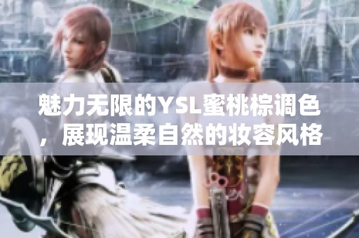 魅力无限的YSL蜜桃棕调色，展现温柔自然的妆容风格
