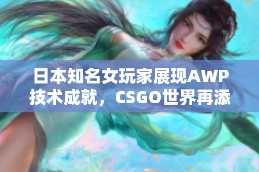 日本知名女玩家展现AWP技术成就，CSGO世界再添新星