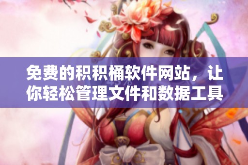 免费的积积桶软件网站，让你轻松管理文件和数据工具