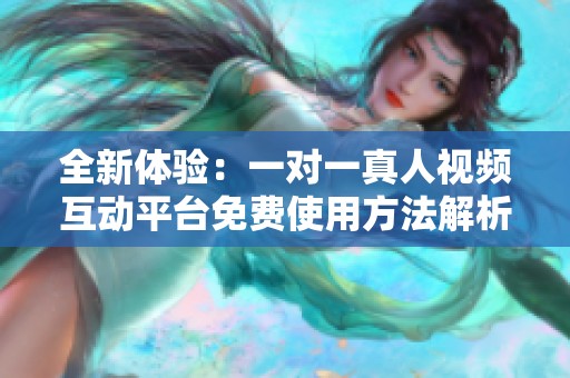 全新体验：一对一真人视频互动平台免费使用方法解析