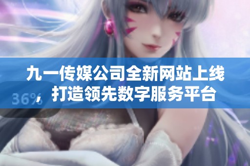 九一传媒公司全新网站上线，打造领先数字服务平台