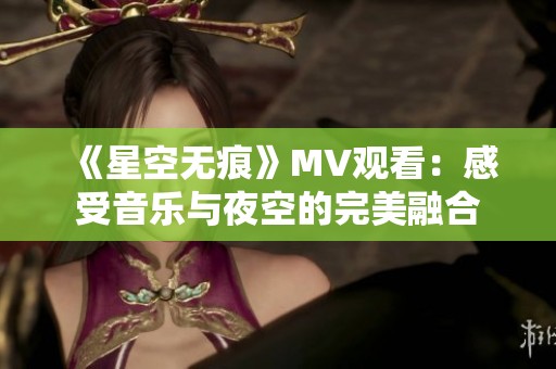 《星空无痕》MV观看：感受音乐与夜空的完美融合