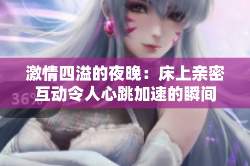 激情四溢的夜晚：床上亲密互动令人心跳加速的瞬间