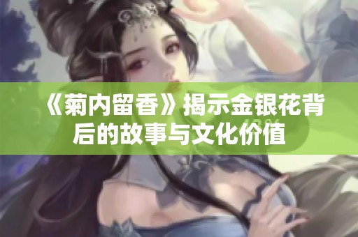 《菊内留香》揭示金银花背后的故事与文化价值