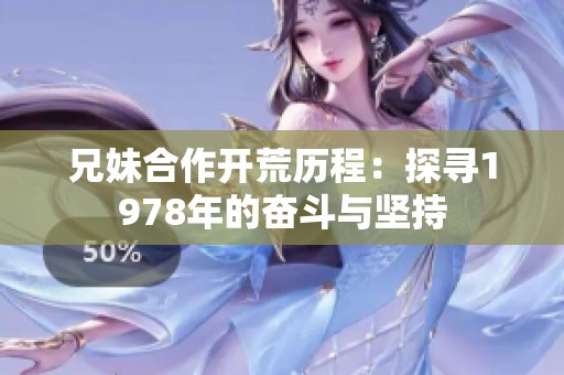 兄妹合作开荒历程：探寻1978年的奋斗与坚持