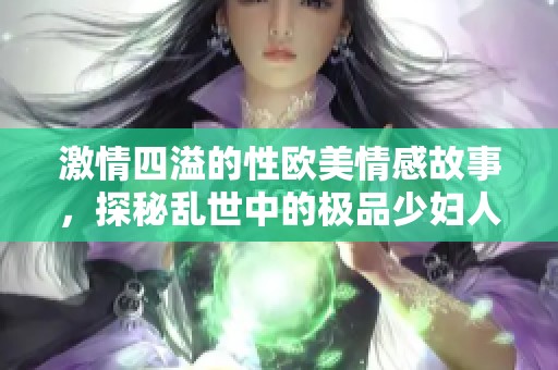 激情四溢的性欧美情感故事，探秘乱世中的极品少妇人生