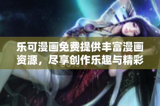 乐可漫画免费提供丰富漫画资源，尽享创作乐趣与精彩故事