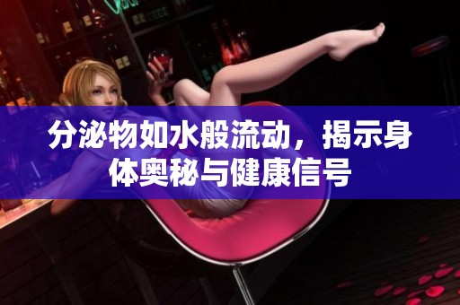 分泌物如水般流动，揭示身体奥秘与健康信号