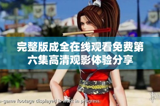 完整版成全在线观看免费第六集高清观影体验分享