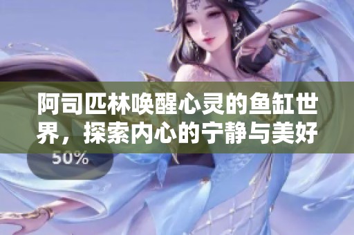 阿司匹林唤醒心灵的鱼缸世界，探索内心的宁静与美好