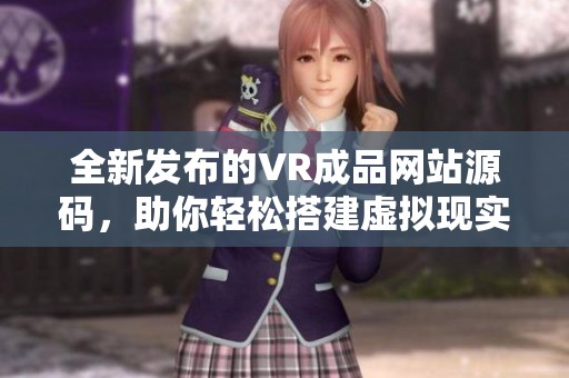 全新发布的VR成品网站源码，助你轻松搭建虚拟现实平台