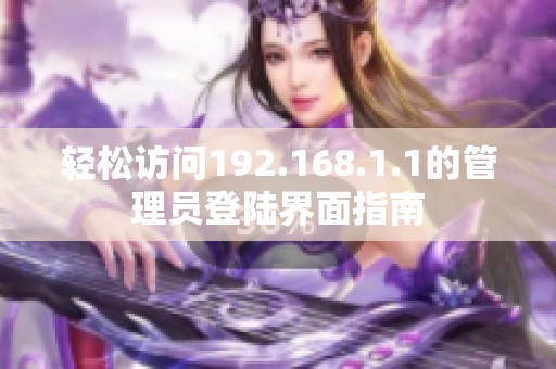 轻松访问192.168.1.1的管理员登陆界面指南