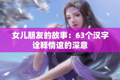 女儿朋友的故事：63个汉字诠释情谊的深意