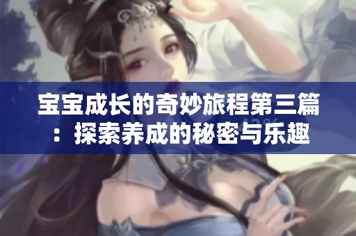 宝宝成长的奇妙旅程第三篇：探索养成的秘密与乐趣