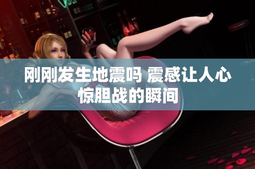 刚刚发生地震吗 震感让人心惊胆战的瞬间