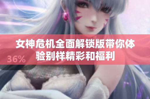 女神危机全面解锁版带你体验别样精彩和福利