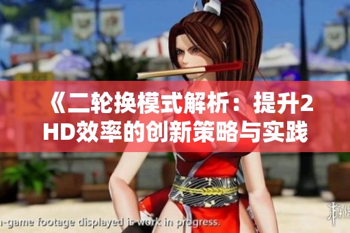 《二轮换模式解析：提升2HD效率的创新策略与实践》