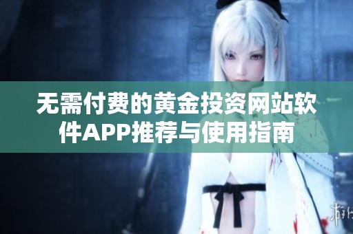 无需付费的黄金投资网站软件APP推荐与使用指南
