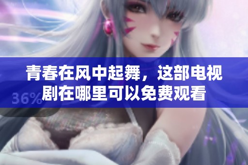 青春在风中起舞，这部电视剧在哪里可以免费观看