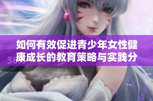 如何有效促进青少年女性健康成长的教育策略与实践分享
