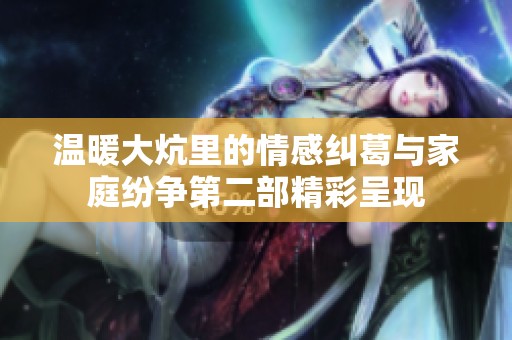温暖大炕里的情感纠葛与家庭纷争第二部精彩呈现