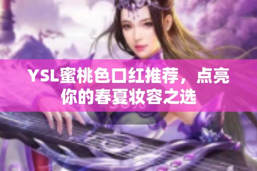 YSL蜜桃色口红推荐，点亮你的春夏妆容之选