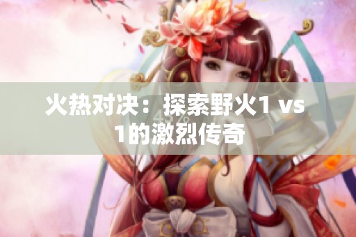 火热对决：探索野火1 vs 1的激烈传奇