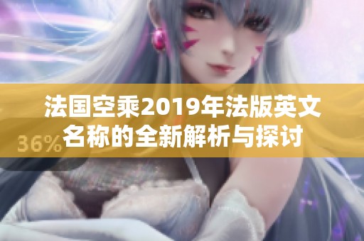 法国空乘2019年法版英文名称的全新解析与探讨