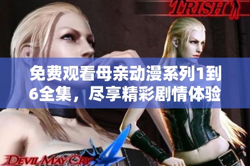 免费观看母亲动漫系列1到6全集，尽享精彩剧情体验