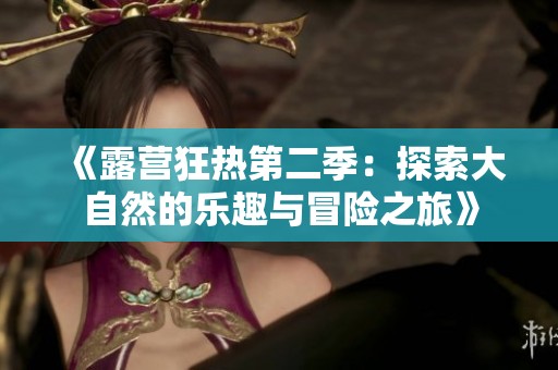 《露营狂热第二季：探索大自然的乐趣与冒险之旅》
