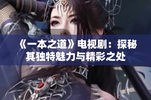 《一本之道》电视剧：探秘其独特魅力与精彩之处