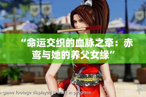 “命运交织的血脉之牵：赤鸾与她的养父女缘”