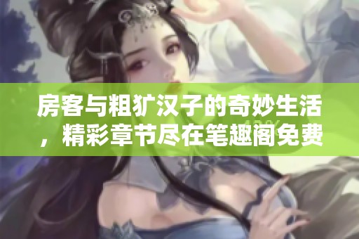房客与粗犷汉子的奇妙生活，精彩章节尽在笔趣阁免费阅读