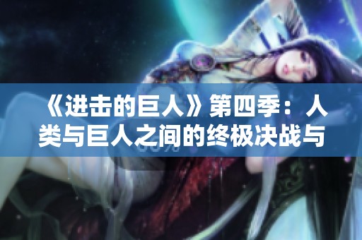 《进击的巨人》第四季：人类与巨人之间的终极决战与命运交织
