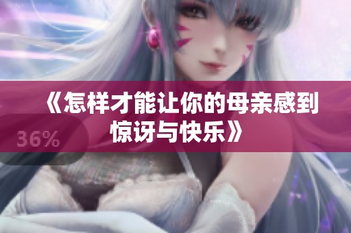 《怎样才能让你的母亲感到惊讶与快乐》
