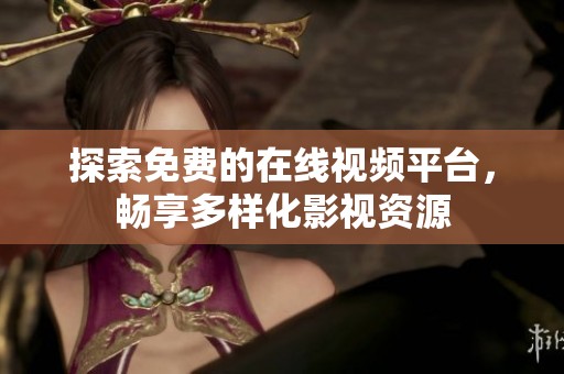 探索免费的在线视频平台，畅享多样化影视资源