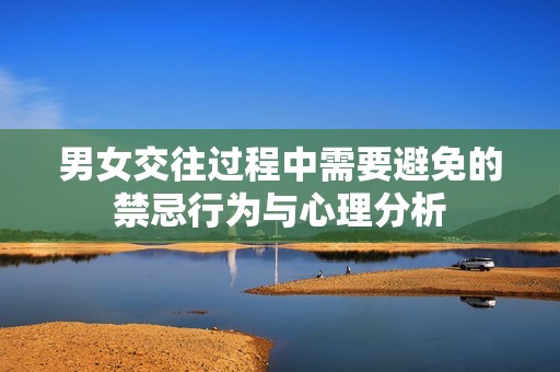 男女交往过程中需要避免的禁忌行为与心理分析