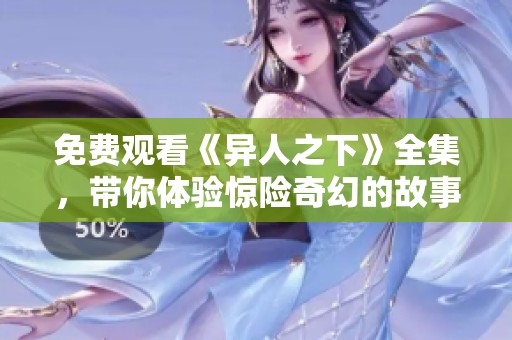 免费观看《异人之下》全集，带你体验惊险奇幻的故事世界