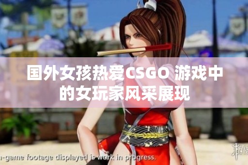 国外女孩热爱CSGO 游戏中的女玩家风采展现