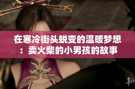 在寒冷街头蜕变的温暖梦想：卖火柴的小男孩的故事
