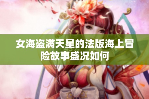 女海盗满天星的法版海上冒险故事盛况如何